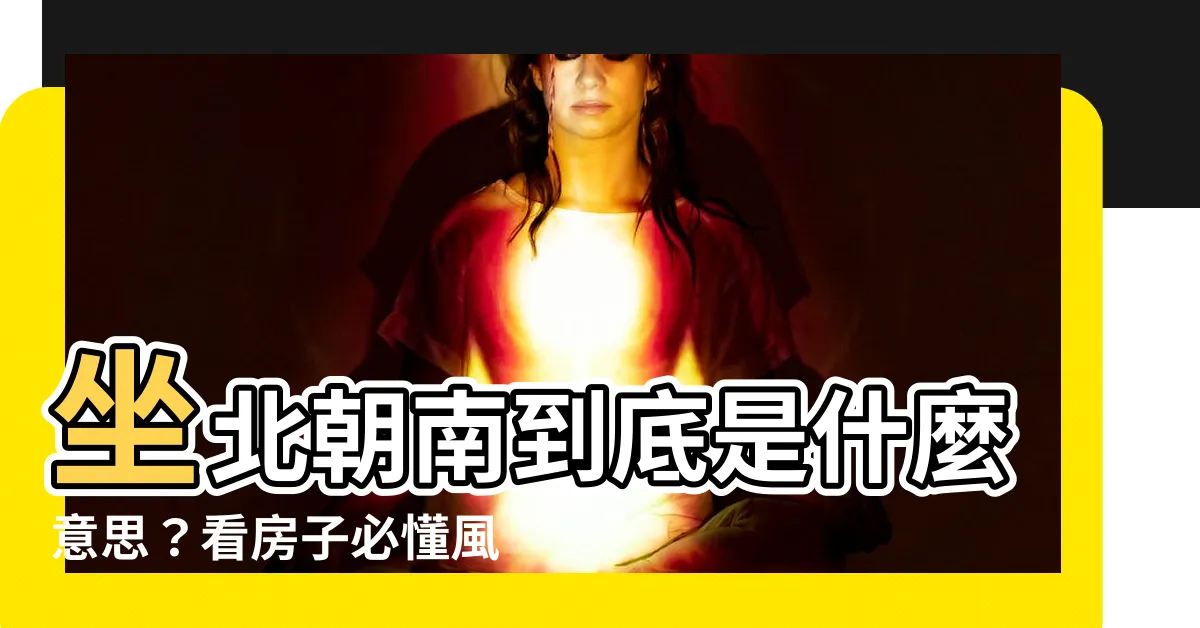 【什麼是坐北朝南】坐北朝南到底是什麼意思？看房子必懂風水觀念大公開！