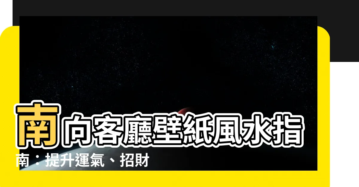 【南 壁紙 風水】南向客廳壁紙風水指南：提升運氣、招財進寶