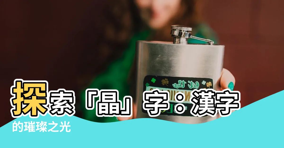 【晶字】探索「晶」字：漢字的璀璨之光