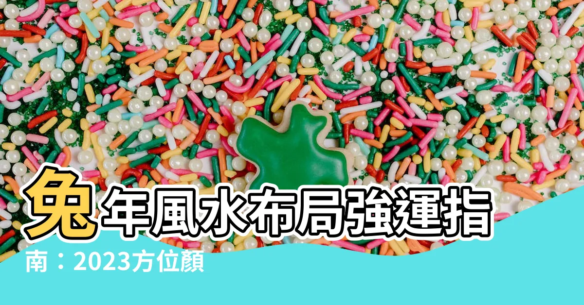 【2023年方位顏色】兔年風水佈局強運指南：2023方位顏色招好運