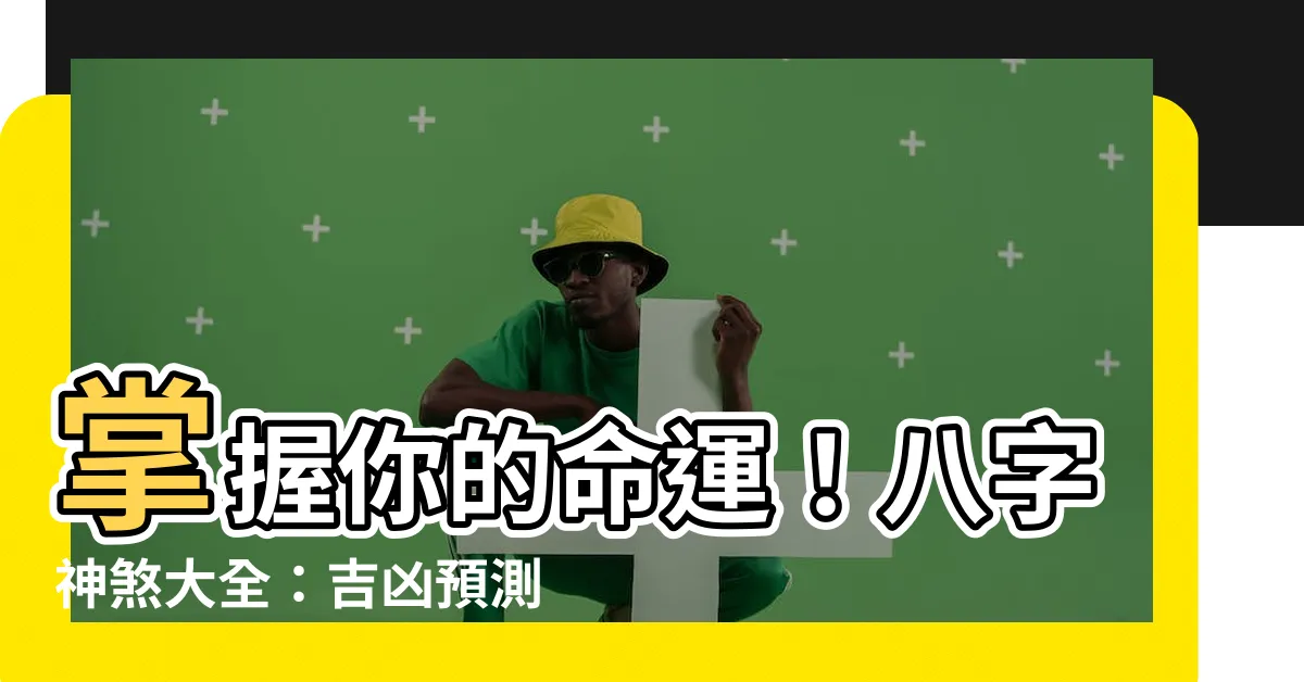 【神煞大全】掌握你的命運！八字神煞大全：吉凶預測指南