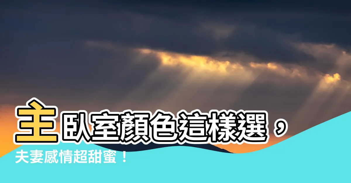 【主卧室顏色】主卧室顏色這樣選，夫妻感情超甜蜜！