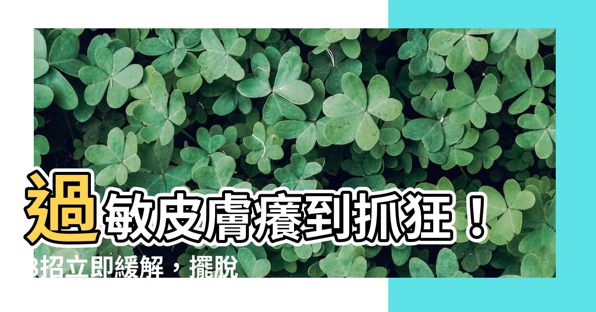 【過敏皮膚癢】過敏皮膚癢到抓狂！8招立即緩解，擺脱過敏之苦