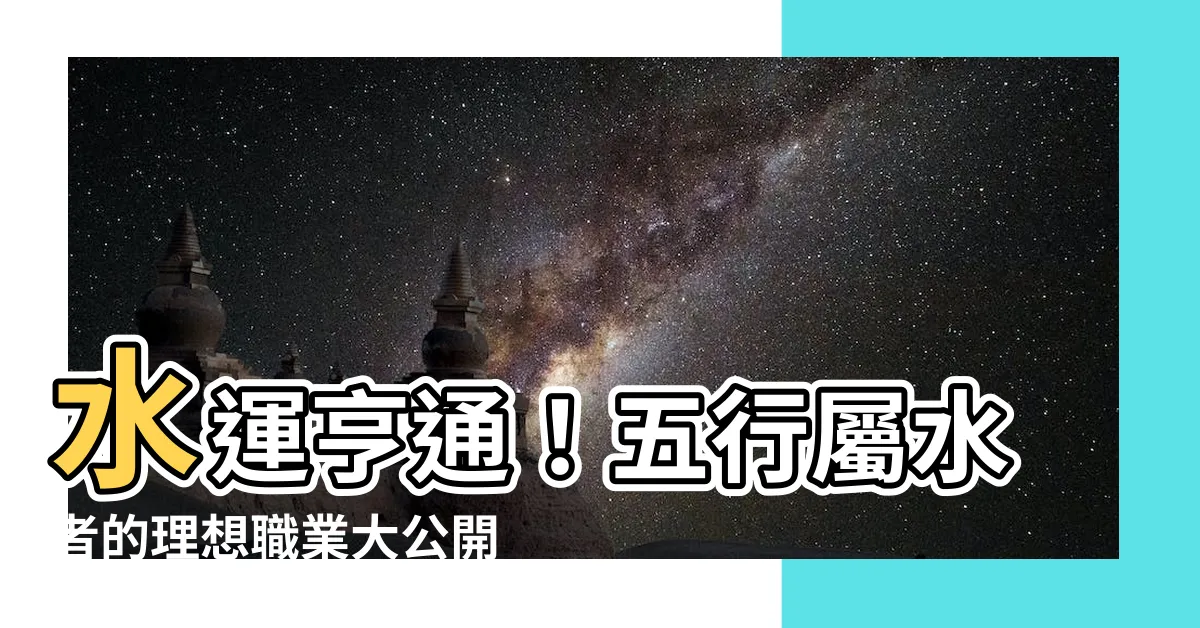 【水的行業】水運亨通！五行屬水者的理想職業大公開