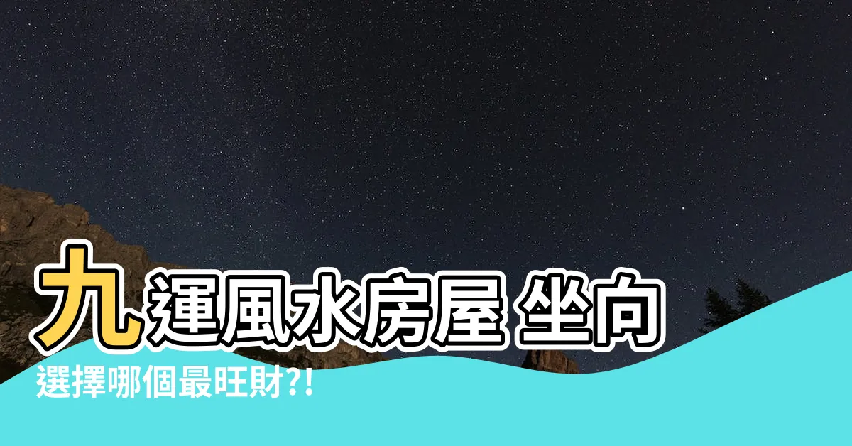 【九運 風水 房屋 最 好的坐向】九運風水房屋 坐向選擇哪個最旺財?!