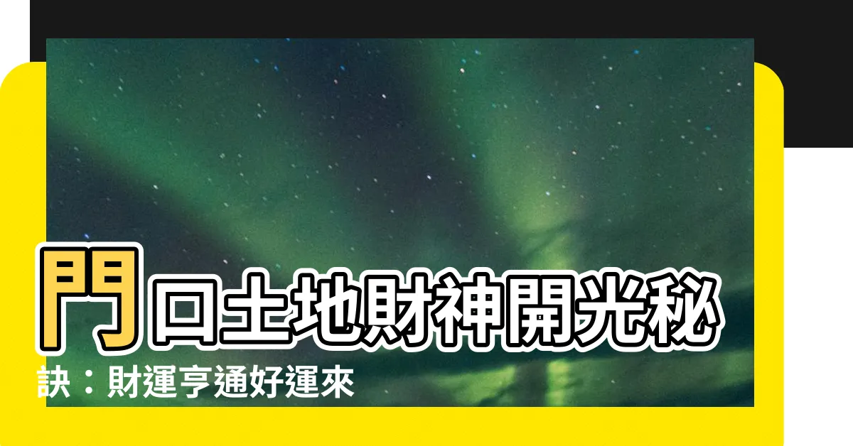 【門口土地財神開光】門口土地財神開光秘訣：財運亨通好運來！