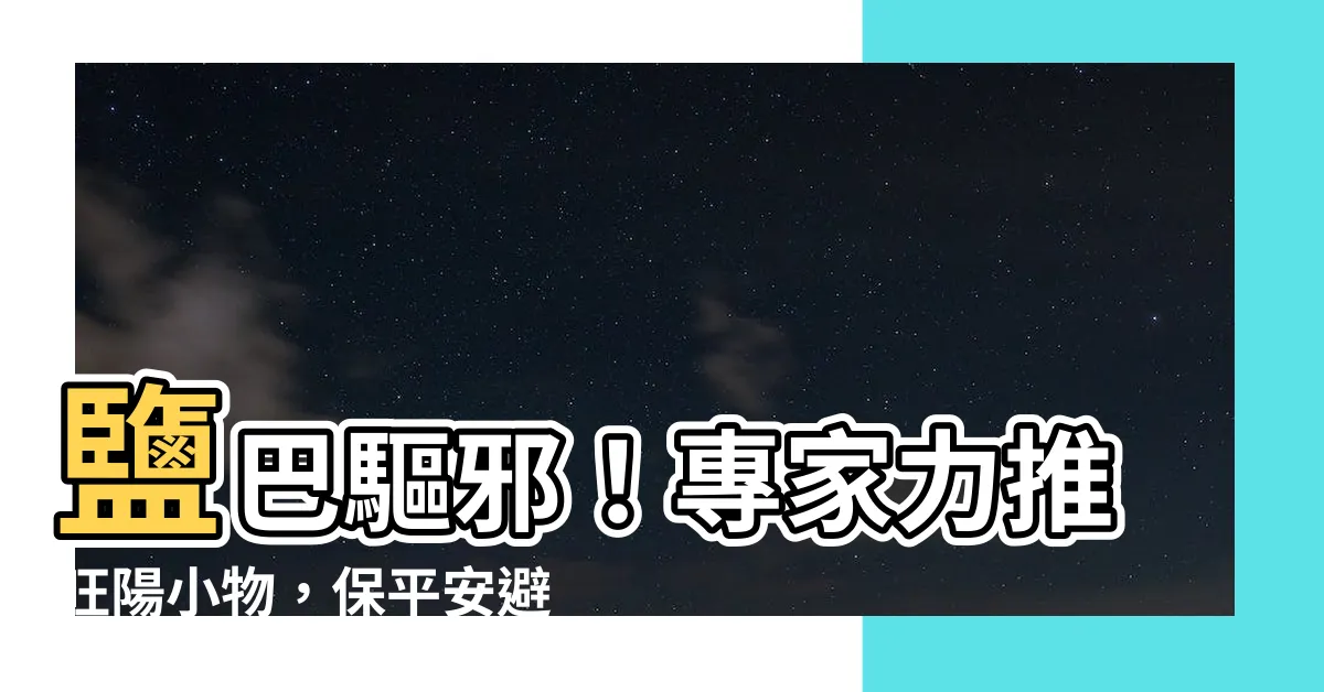 【鹽巴 驅邪】鹽巴驅邪！專家力推旺陽小物，保平安避邪物一次看