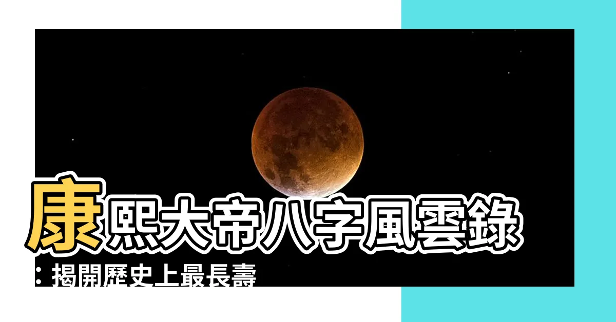 【康熙八字】康熙大帝八字風雲錄：揭開歷史上最長壽皇帝的命格密碼