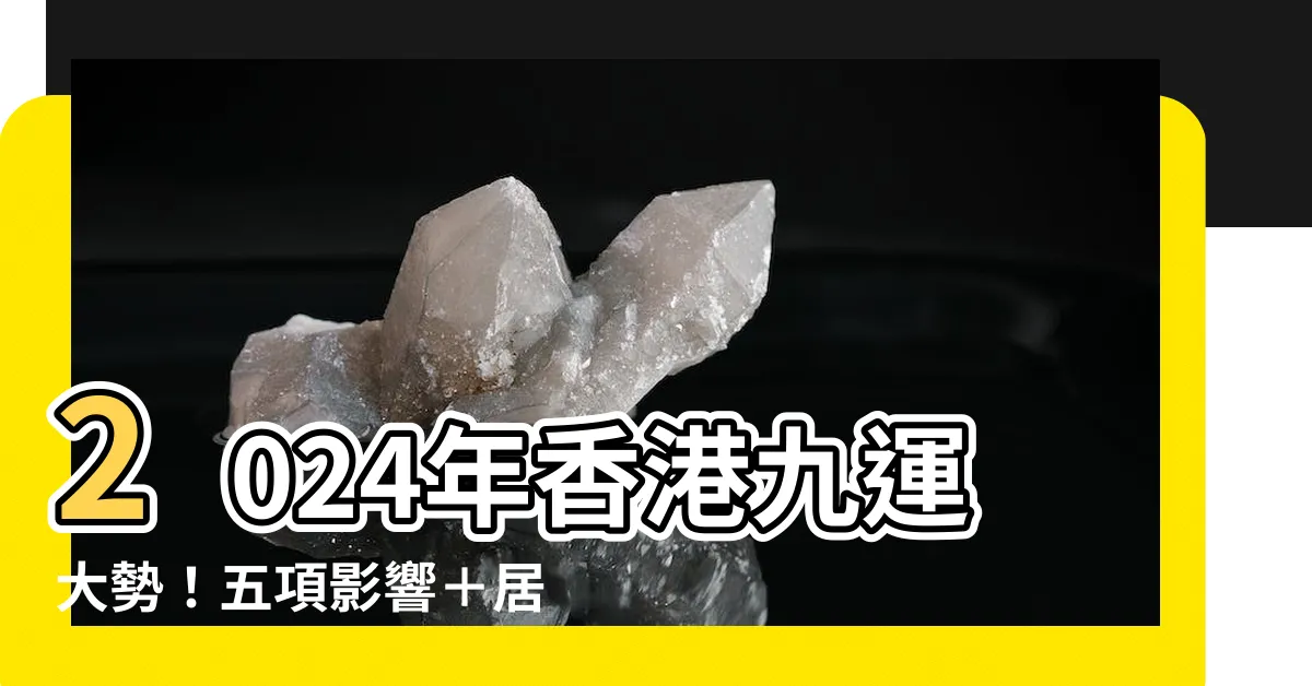 【九運風水】2024年香港九運大勢！五項影響＋居家風水轉運術