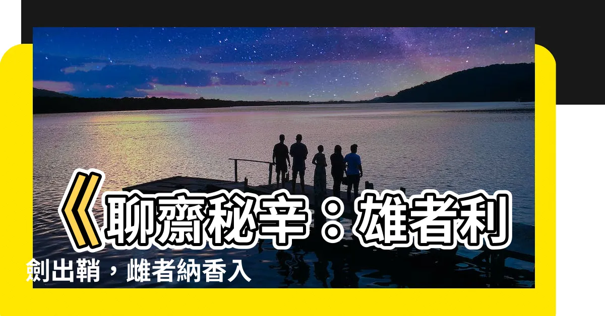 【雄者吾有利劍 雌者納之】《聊齋秘辛：雄者利劍出鞘，雌者納香入懷！》
