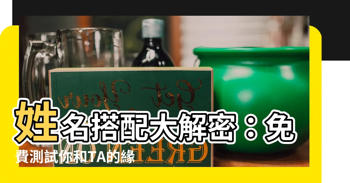 【姓名搭配】姓名搭配大解密：免費測試你和TA的緣分指數！