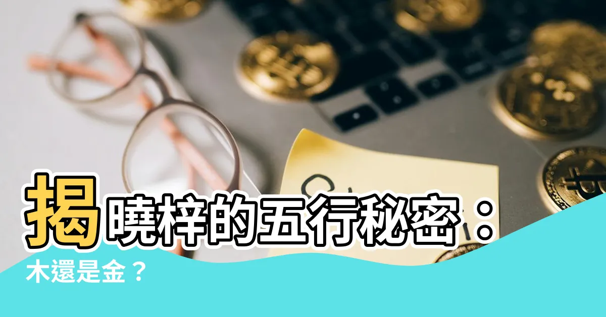 【梓的五行】揭曉梓的五行秘密：木還是金？