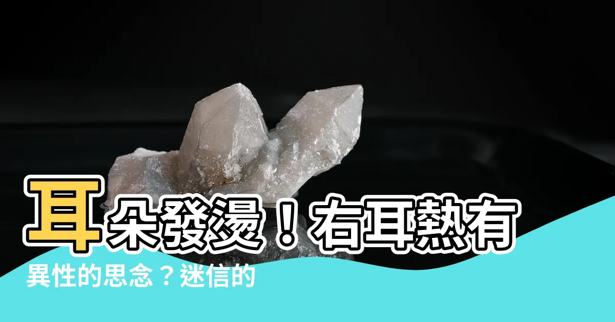 【右耳熱】耳朵發燙！右耳熱有異性的思念？迷信的吉凶預兆大解析