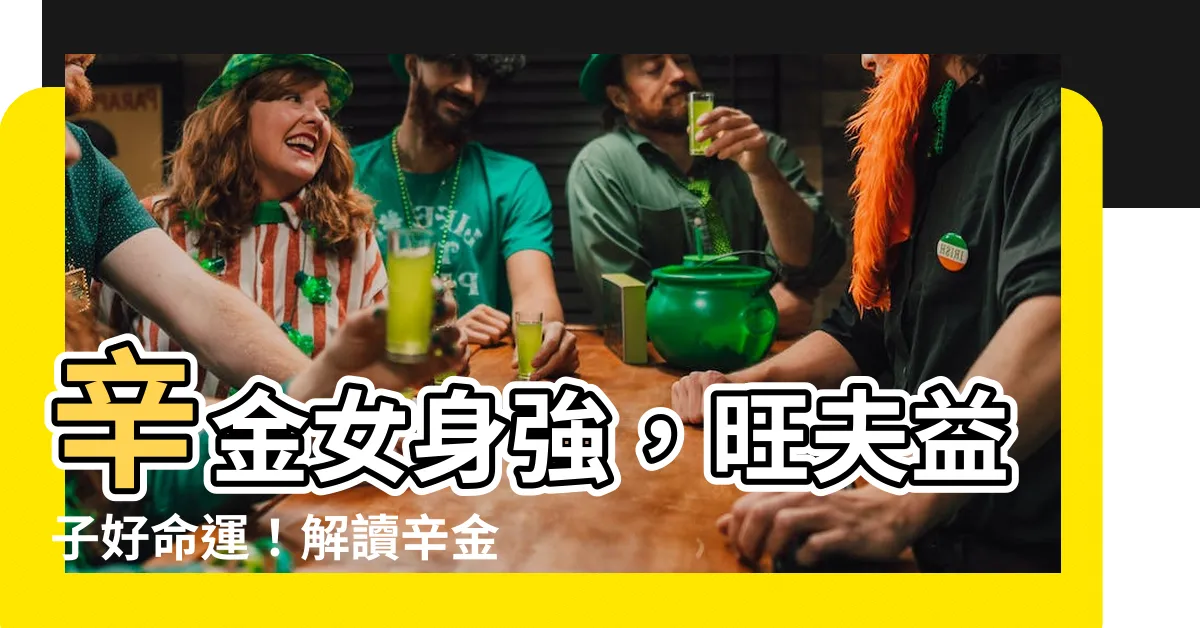 【辛金女身強】辛金女身強，旺夫益子好命運！解讀辛金命的最佳格局
