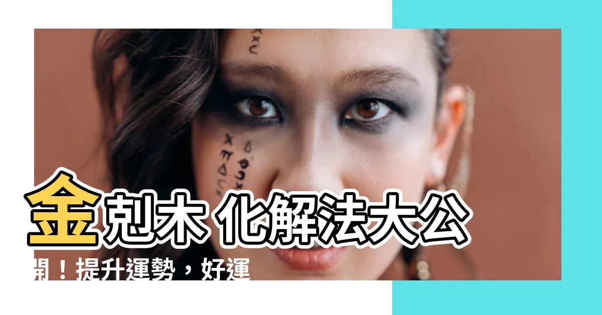 【金克木 化解】金剋木 化解法大公開！提升運勢，好運連連！