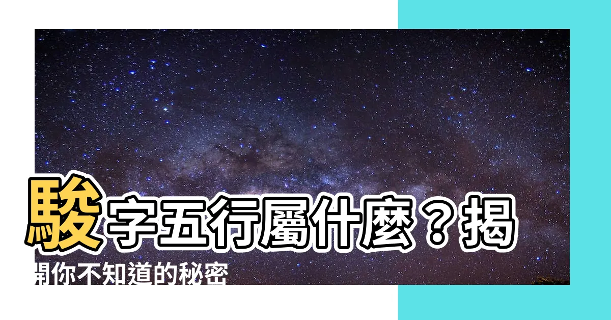 【駿 五行】駿字五行屬什麼？揭開你不知道的秘密