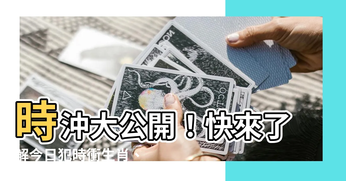 【時沖】時沖大公開！快來瞭解今日犯時衝生肖、詳解時沖注意事項