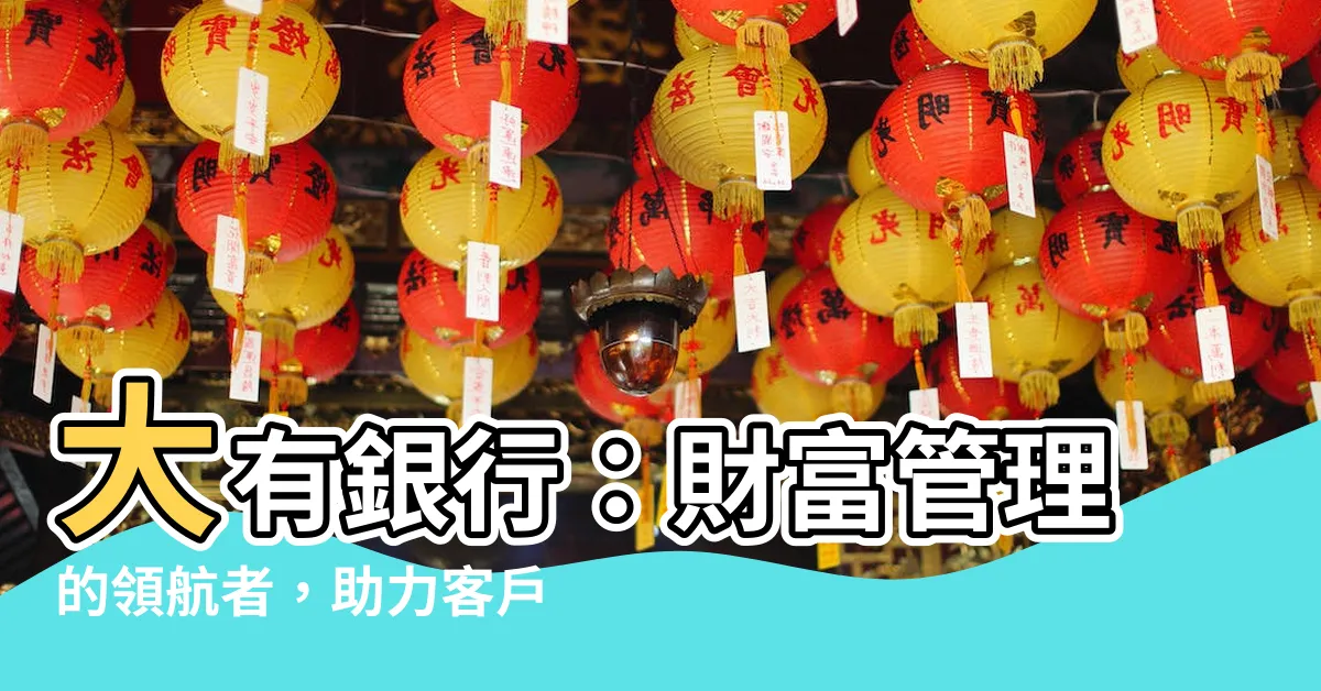 【大有銀行】大有銀行：財富管理的領航者，助力客户築夢未來