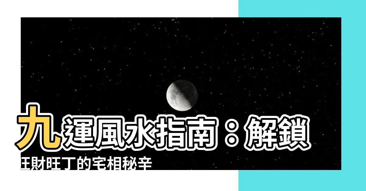 【九運旺財旺丁】九運風水指南：解鎖旺財旺丁的宅相秘辛