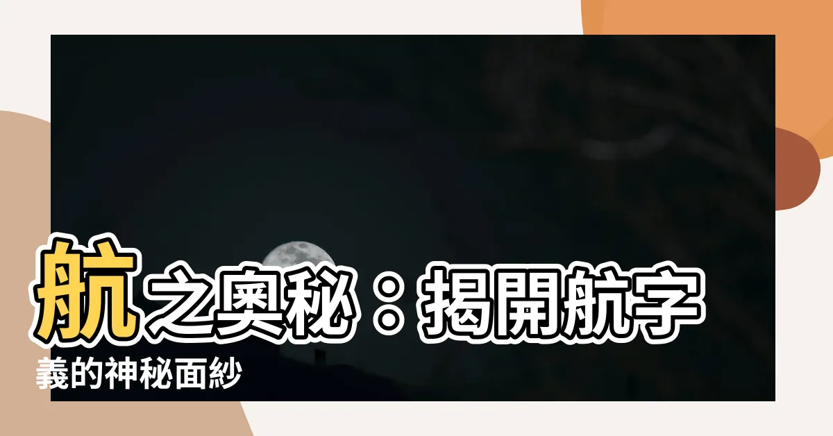 【航字義】航之奧秘：揭開航字義的神秘面紗