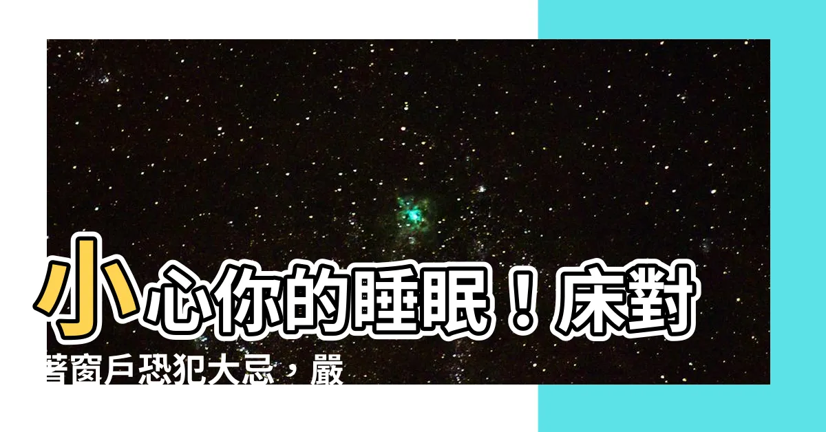 【牀對著窗户】小心你的睡眠！牀對著窗户恐犯大忌，嚴重影響運勢！