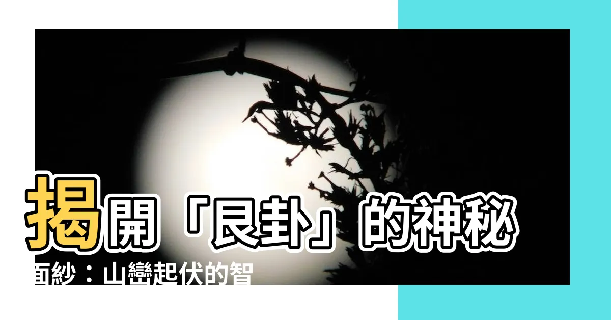 【艮卦意思】揭開「艮卦」的神秘面紗：山巒起伏的智慧啟示
