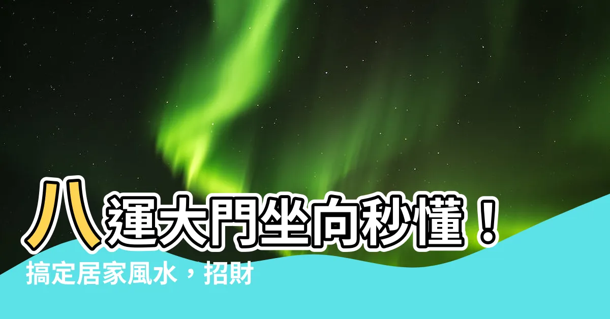 【八運大門坐向】八運大門坐向秒懂！搞定居家風水，招財化煞有訣竅