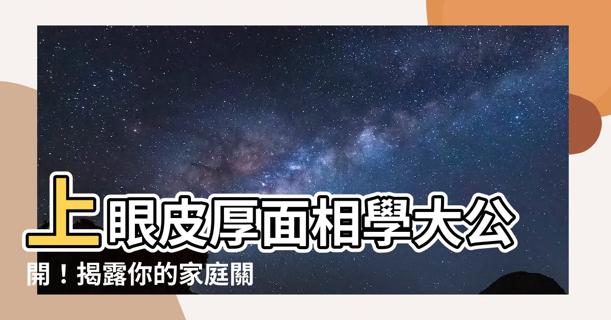 【上眼皮厚面相】上眼皮厚面相學大公開！揭露你的家庭關係命運