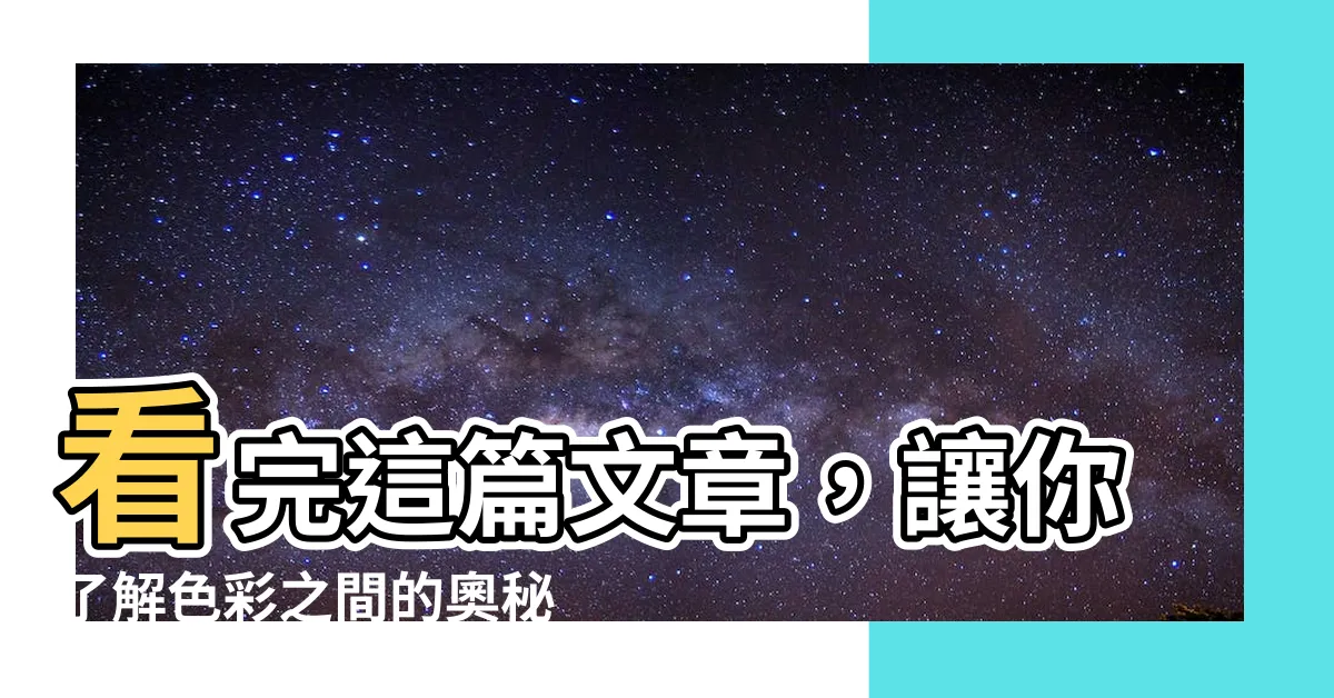 【顏色】看完這篇文章，讓你瞭解色彩之間的奧秘！
