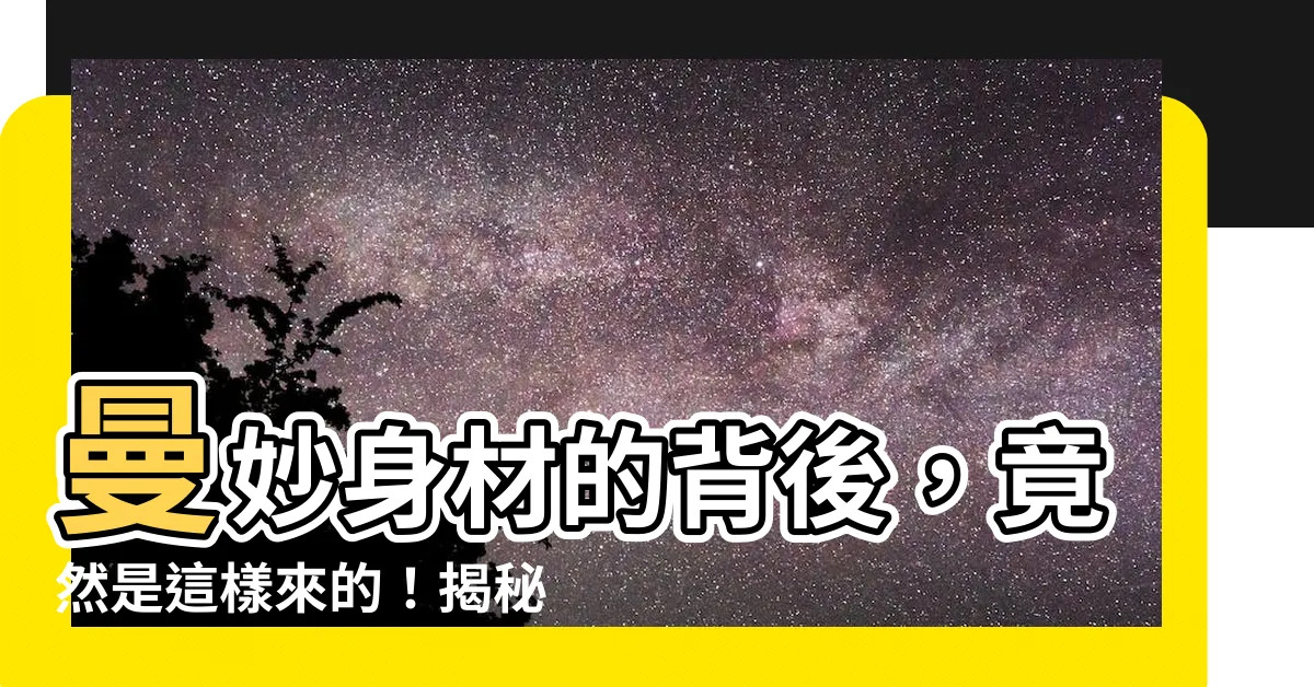 【曼意思】曼妙身材的背後，竟然是這樣來的！揭秘「曼」字背後的健康密碼