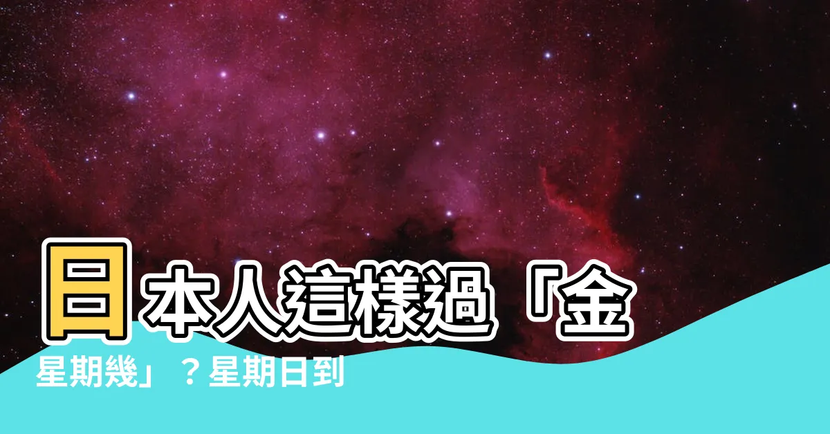 【金 星期幾】日本人這樣過「金 星期幾」？星期日到星期六一日文化大解析