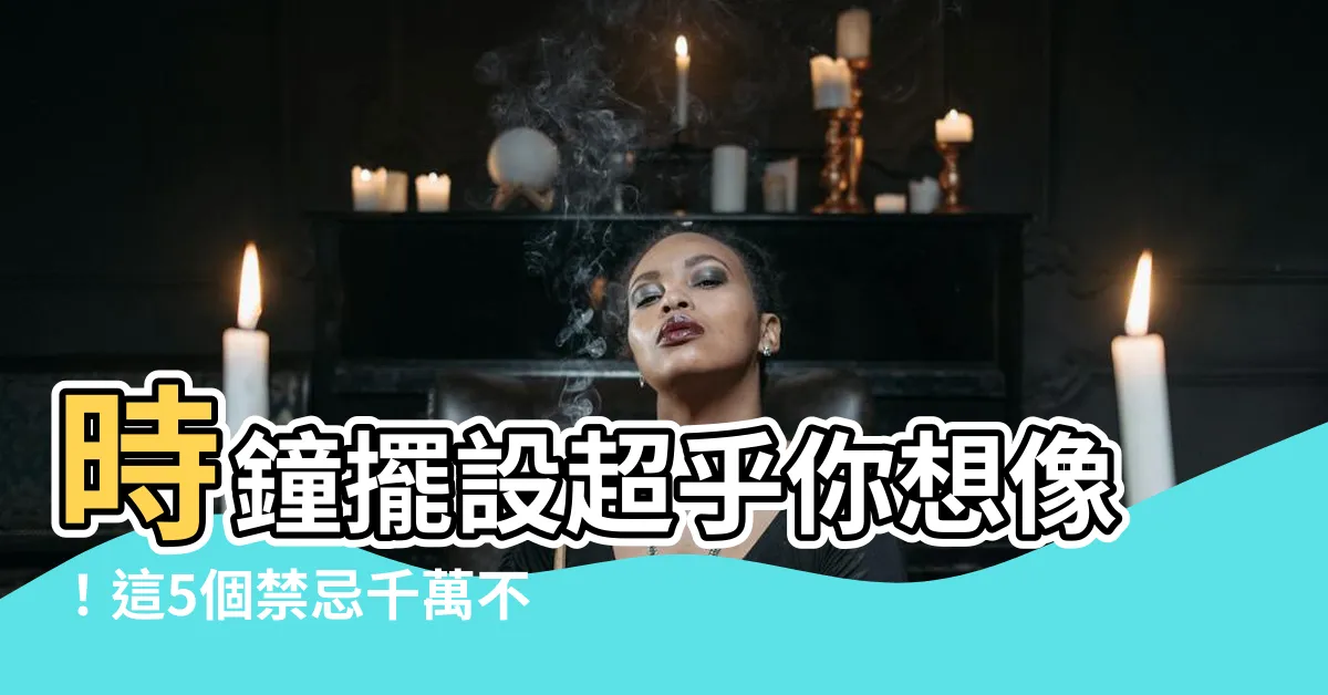 【時鐘擺設】時鐘擺設超乎你想像！這5個禁忌千萬不能犯