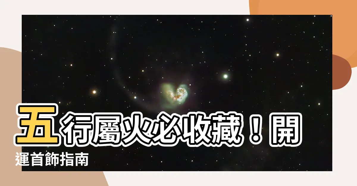【五行 屬火 要戴什麼】五行屬火必收藏！開運首飾指南