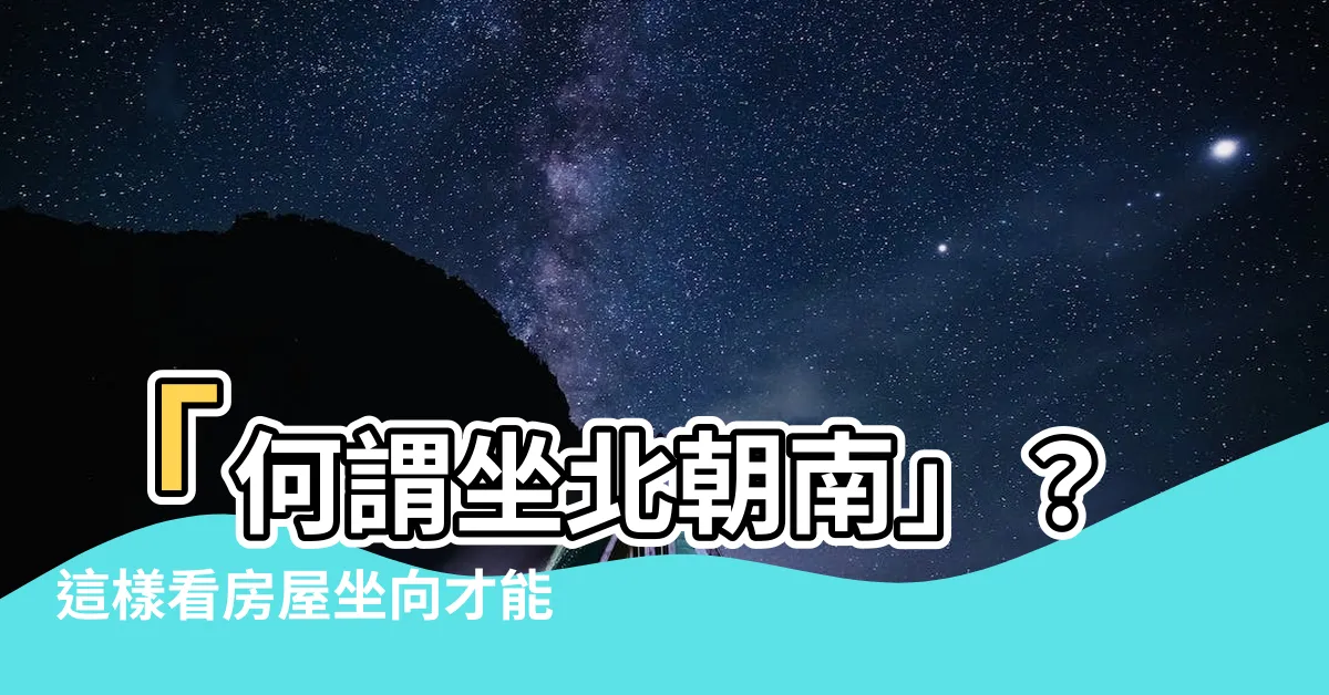 【何謂坐北朝南】「何謂坐北朝南」？這樣看房屋坐向才能財源滾滾、運勢旺！