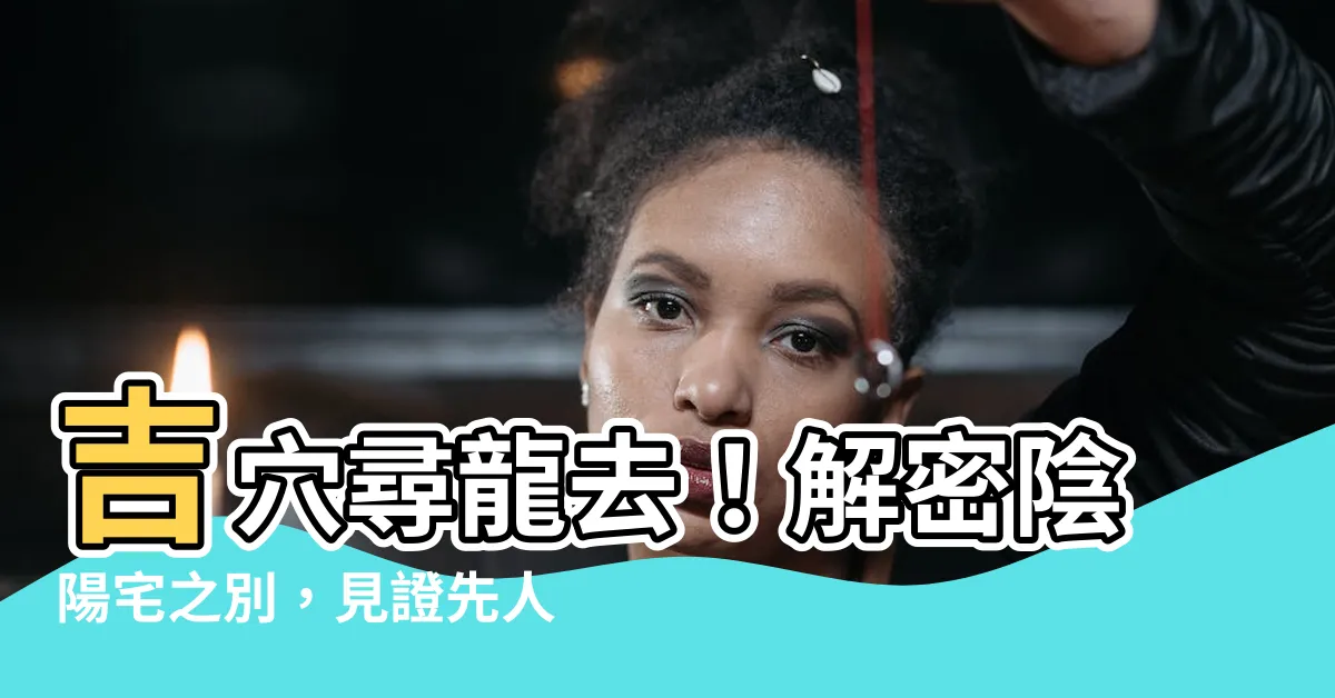 【吉葬】吉穴尋龍去！解密陰陽宅之別，見證先人重獲吉葬生機