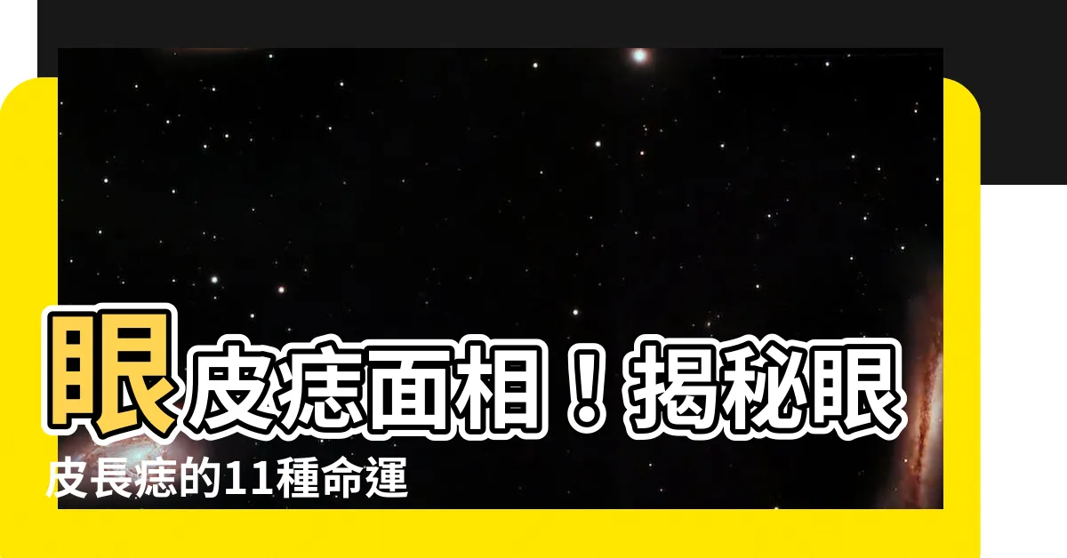 【眼皮痣面相】眼皮痣面相！揭秘眼皮長痣的11種命運玄機！