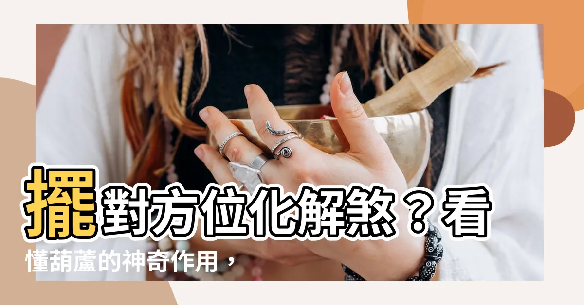 【葫蘆的作用】擺對方位化解煞？看懂葫蘆的神奇作用，讓你居家平安招好運！