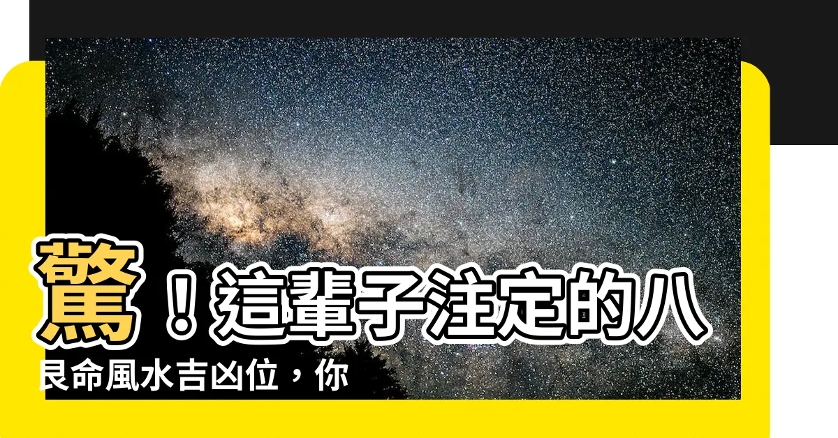 【八艮命】驚！這輩子註定的八艮命風水吉凶位，你不得不知道！