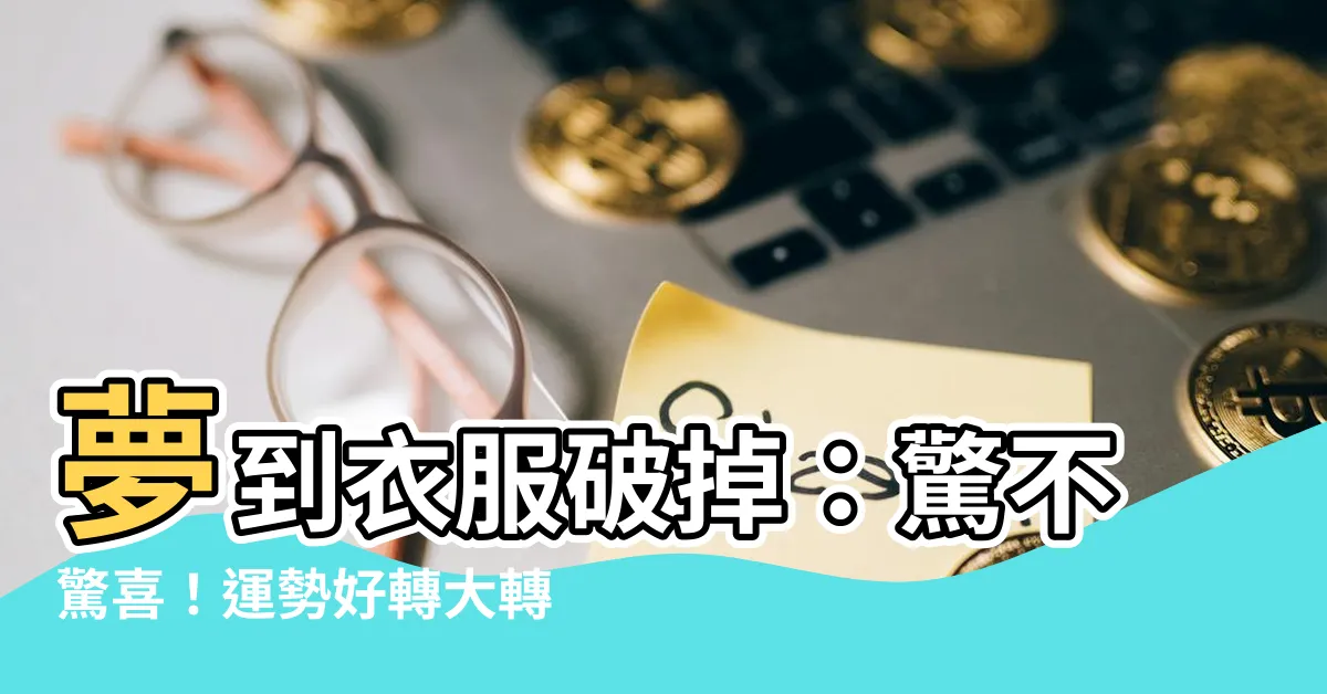 【夢到衣服破掉】夢到衣服破掉：驚不驚喜！運勢好轉大轉機！