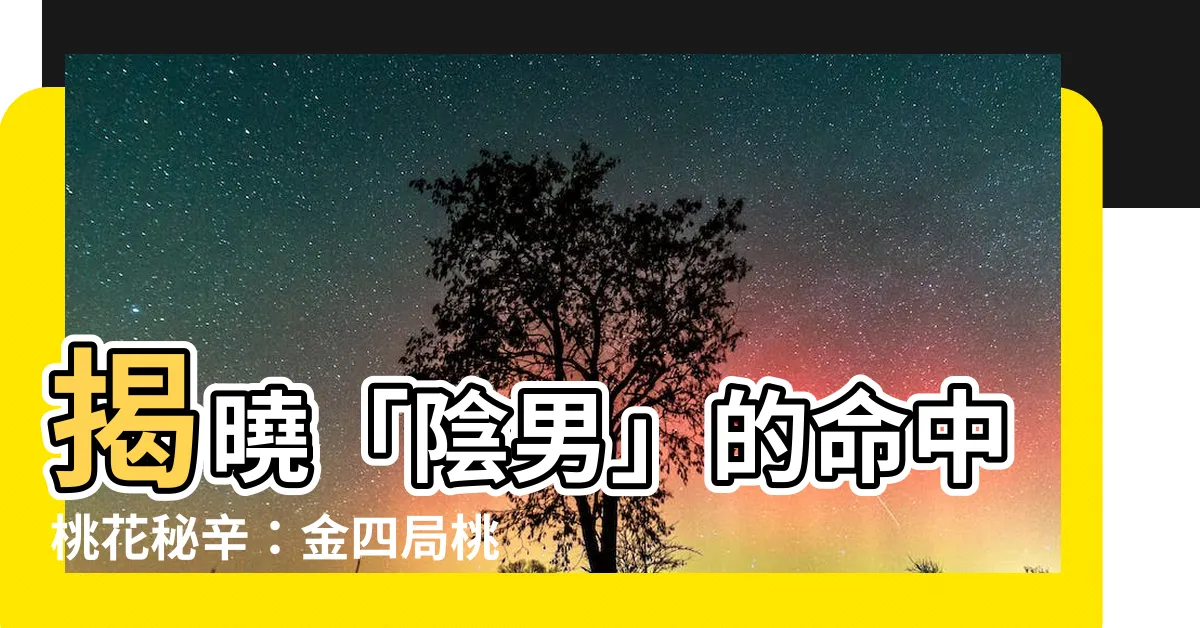 【陰男 金四局】揭曉「陰男」的命中桃花秘辛：金四局桃花局