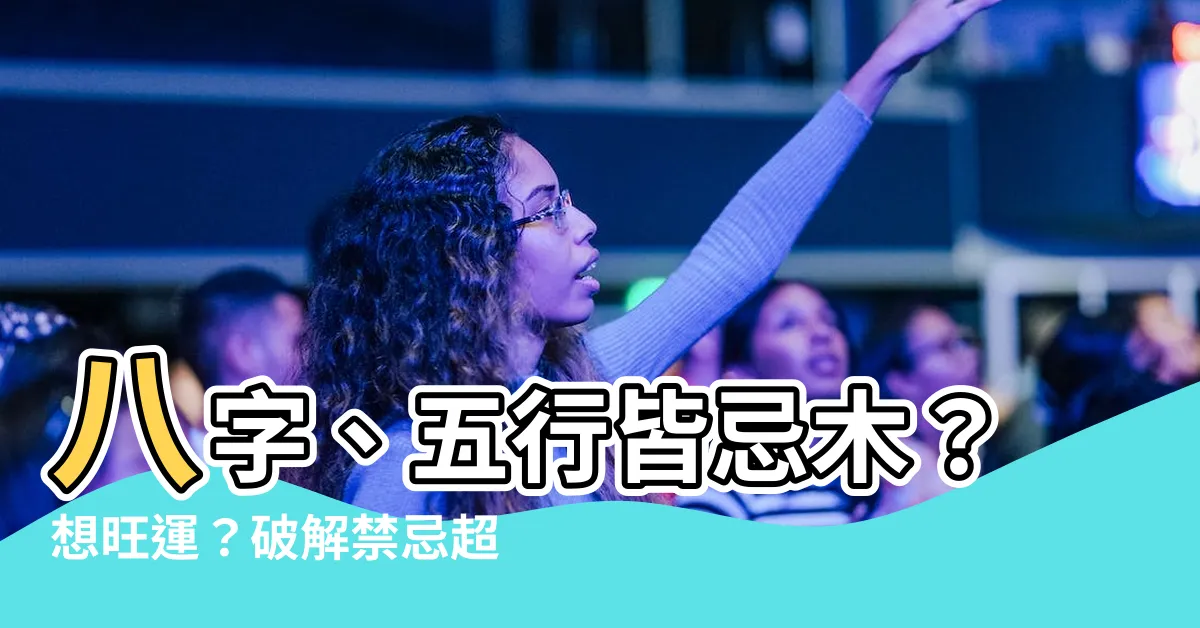 【忌木】八字、五行皆忌木？想旺運？破解禁忌超關鍵！
