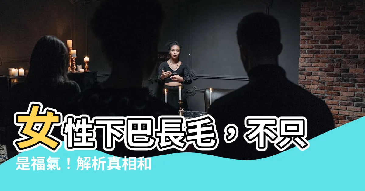 【女人下巴長一根毛】女性下巴長毛，不只是福氣！解析真相和簡單處理方法