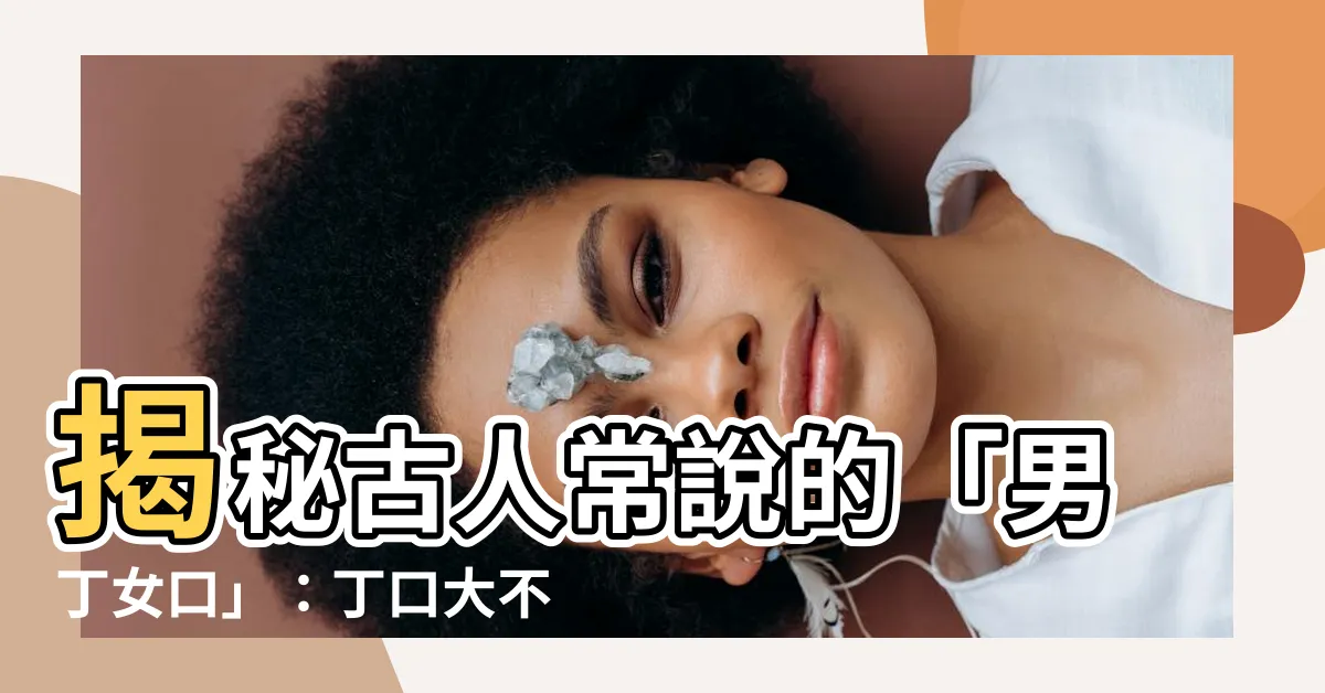 【男丁】揭秘古人常説的「男丁女口」：丁口大不同