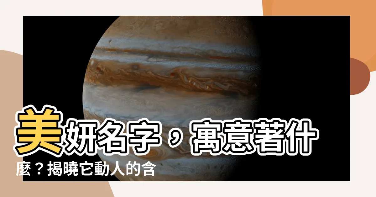 【美妍意思】美妍名字，寓意著什麼？揭曉它動人的含義！
