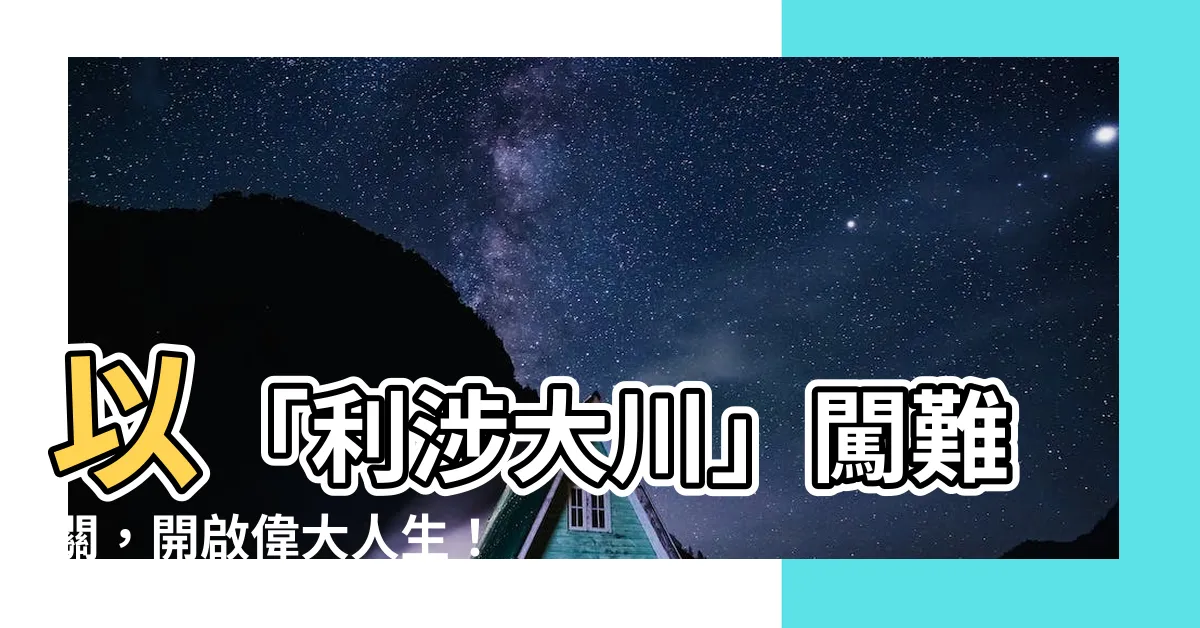 【利涉大川】以「利涉大川」闖難關，開啟偉大人生！