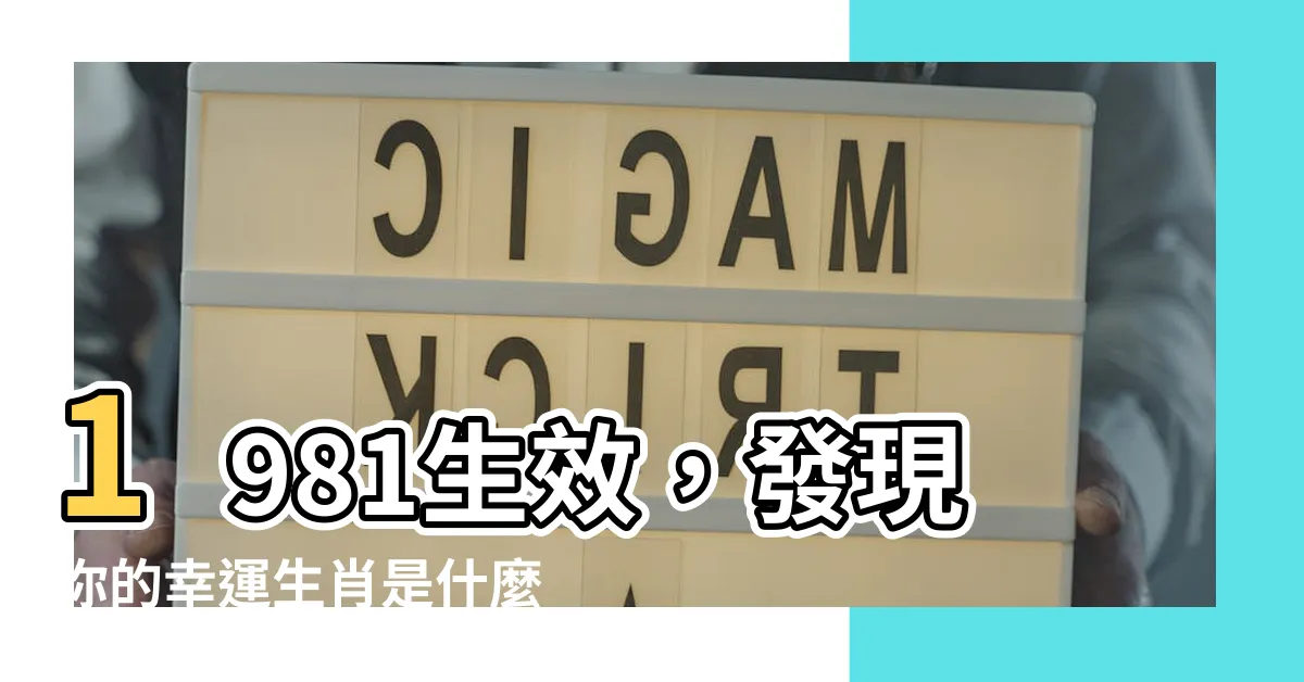 【1981生效】1981生效，發現你的幸運生肖是什麼？