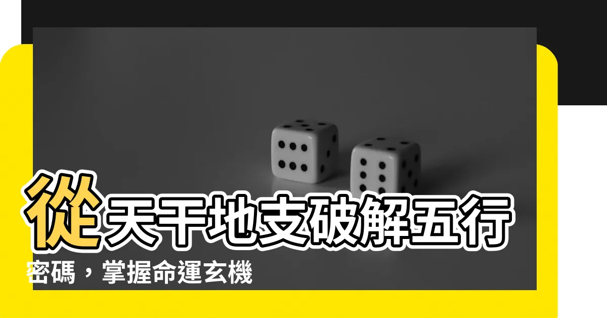 【天干地支 對應五行】從天干地支破解五行密碼，掌握命運玄機