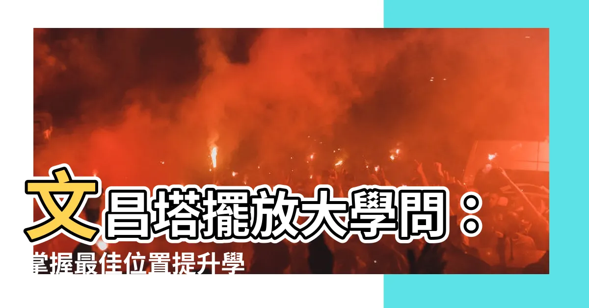【文昌塔擺放位置】文昌塔擺放大學問：掌握最佳位置提升學業運