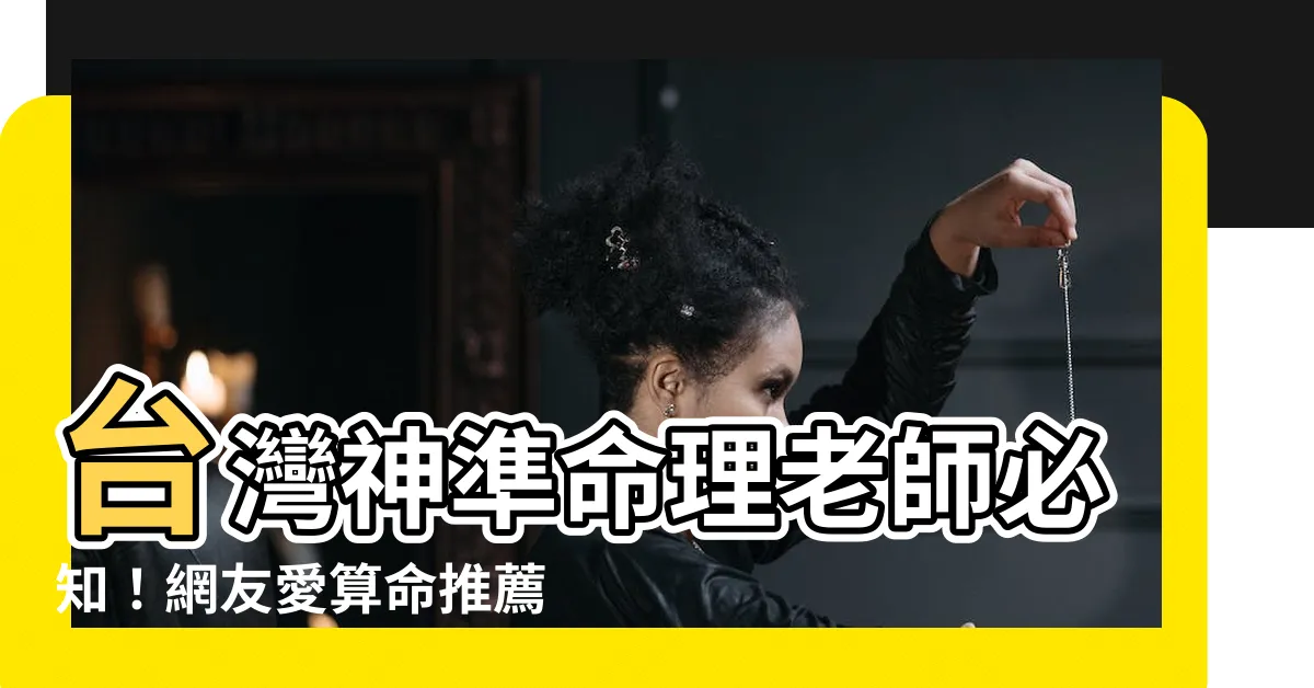 【台灣命理老師】台灣神準命理老師必知！網友愛算命推薦這十大高人