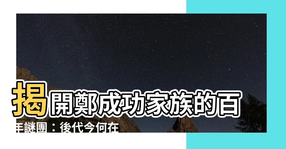 【鄭成功家族】揭開鄭成功家族的百年謎團：後代今何在？